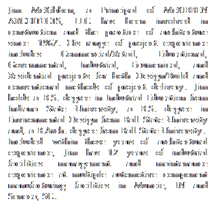 Text Box: Jim McKibben, a Principal of McKIBBEN ARCHITECTS, LLC has been involved in construction and the practice of architecture since  1967. His range of project experience includes Commercial/Retail, Educational, Governmental, Industrial, Ecumenical, and Residential projects for both Design/Build and conventional methods of project delivery.  Jim holds a B.S. degree in Industrial Education from Indiana State University, a B.S. degree in Environmental Design from Ball State University and, a B.Arch. degree from Ball State University.  Included  within those years of  architectural experience, Jim has 12 years of industrial facilities management and maintenance experience at multiple automotive component manufacturing facilities in Muncie, IN and Seneca, SC.
